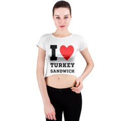 I Love Turkey Sandwich Crew Neck Crop Top by ilovewhateva