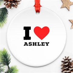 I Love Ashley Ornament (round) by ilovewhateva