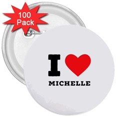 I Love Michelle 3  Buttons (100 Pack)  by ilovewhateva