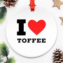 I Love Toffee Round Ornament (two Sides) by ilovewhateva