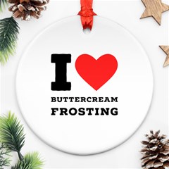 I Love Buttercream Frosting Ornament (round) by ilovewhateva