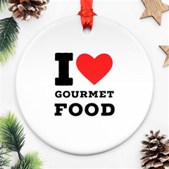 I Love Gourmet Food Round Ornament (two Sides) by ilovewhateva